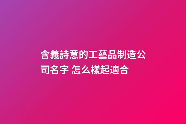 含義詩意的工藝品制造公司名字 怎么樣起適合-第1張-公司起名-玄機派